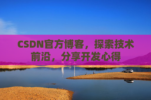 CSDN官方博客，探索技术前沿，分享开发心得